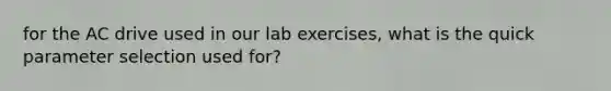 for the AC drive used in our lab exercises, what is the quick parameter selection used for?