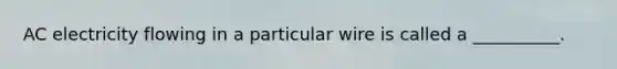 AC electricity flowing in a particular wire is called a __________.