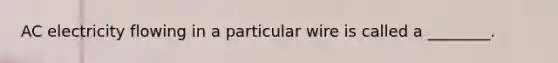 AC electricity flowing in a particular wire is called a ________.