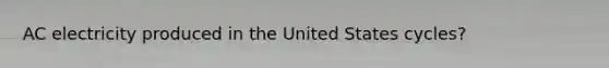 AC electricity produced in the United States cycles?