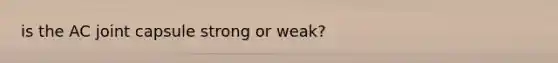 is the AC joint capsule strong or weak?