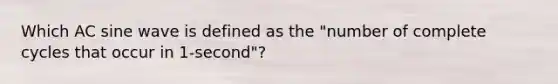 Which AC sine wave is defined as the "number of complete cycles that occur in 1-second"?