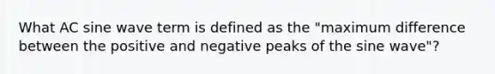 What AC sine wave term is defined as the "maximum difference between the positive and negative peaks of the sine wave"?