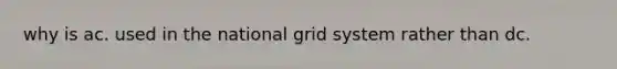 why is ac. used in the national grid system rather than dc.