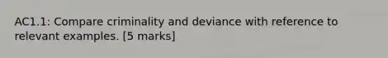 AC1.1: Compare criminality and deviance with reference to relevant examples. [5 marks]