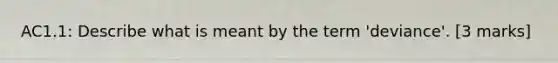 AC1.1: Describe what is meant by the term 'deviance'. [3 marks]