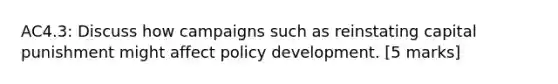 AC4.3: Discuss how campaigns such as reinstating capital punishment might affect policy development. [5 marks]