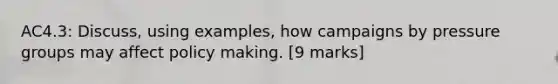 AC4.3: Discuss, using examples, how campaigns by pressure groups may affect policy making. [9 marks]