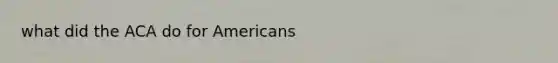 what did the ACA do for Americans