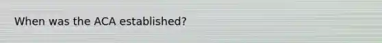 When was the ACA established?
