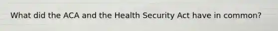 What did the ACA and the Health Security Act have in common?