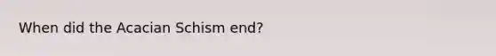 When did the Acacian Schism end?