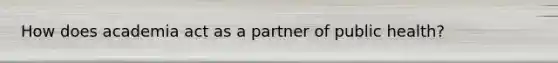 How does academia act as a partner of public health?