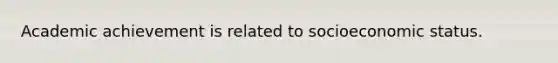 Academic achievement is related to socioeconomic status.