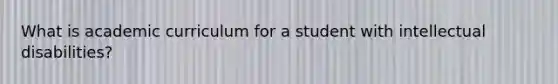 What is academic curriculum for a student with intellectual disabilities?