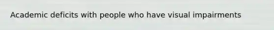 Academic deficits with people who have visual impairments