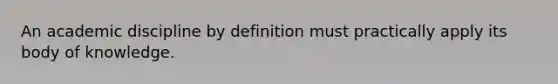 An academic discipline by definition must practically apply its body of knowledge.