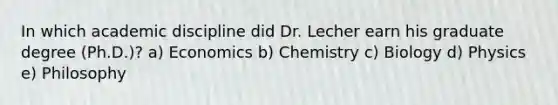 In which academic discipline did Dr. Lecher earn his graduate degree (Ph.D.)? a) Economics b) Chemistry c) Biology d) Physics e) Philosophy