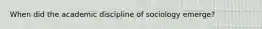 When did the academic discipline of sociology emerge?