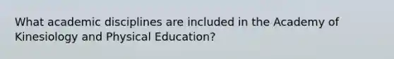 What academic disciplines are included in the Academy of Kinesiology and Physical Education?