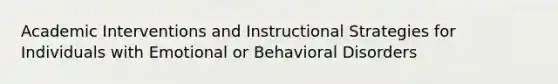 Academic Interventions and Instructional Strategies for Individuals with Emotional or Behavioral Disorders