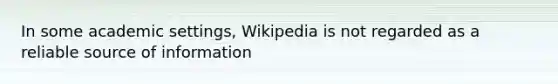 In some academic settings, Wikipedia is not regarded as a reliable source of information