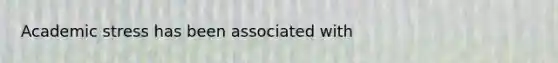 Academic stress has been associated with