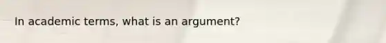 In academic terms, what is an argument?