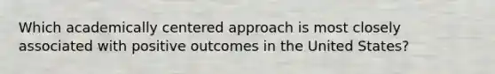 Which academically centered approach is most closely associated with positive outcomes in the United States?