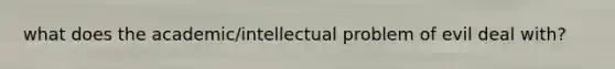 what does the academic/intellectual problem of evil deal with?