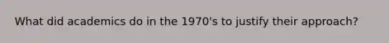 What did academics do in the 1970's to justify their approach?