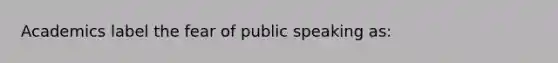 Academics label the fear of public speaking as: