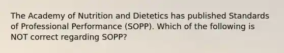 The Academy of Nutrition and Dietetics has published Standards of Professional Performance (SOPP). Which of the following is NOT correct regarding SOPP?