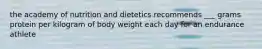 the academy of nutrition and dietetics recommends ___ grams protein per kilogram of body weight each day for an endurance athlete