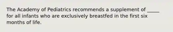 The Academy of Pediatrics recommends a supplement of _____ for all infants who are exclusively breastfed in the first six months of life.