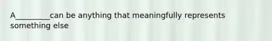 A_________can be anything that meaningfully represents something else