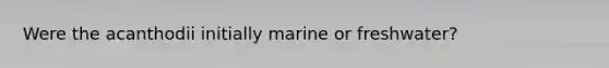 Were the acanthodii initially marine or freshwater?