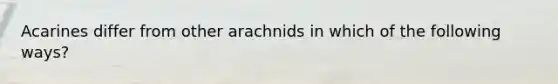 Acarines differ from other arachnids in which of the following ways?