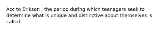 Acc to Erikson , the period during which teenagers seek to determine what is unique and distinctive about themselves is called