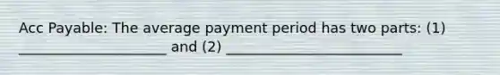 Acc Payable: The average payment period has two parts: (1) _____________________ and (2) _________________________