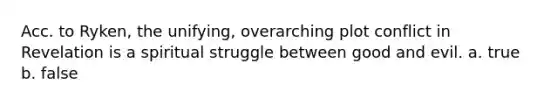 Acc. to Ryken, the unifying, overarching plot conflict in Revelation is a spiritual struggle between good and evil. a. true b. false