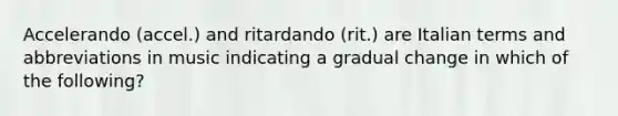 Accelerando (accel.) and ritardando (rit.) are Italian terms and abbreviations in music indicating a gradual change in which of the following?