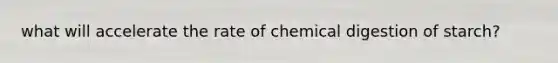 what will accelerate the rate of chemical digestion of starch?