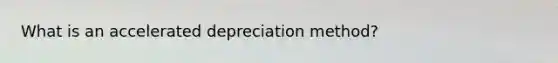 What is an accelerated depreciation method?