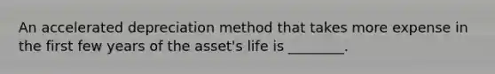 An accelerated depreciation method that takes more expense in the first few years of the asset's life is ________.