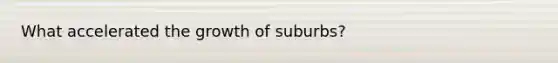 What accelerated the growth of suburbs?