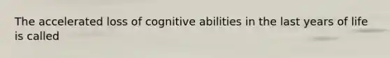 The accelerated loss of cognitive abilities in the last years of life is called