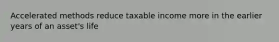 Accelerated methods reduce taxable income more in the earlier years of an asset's life