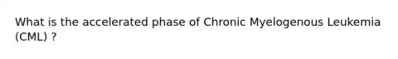 What is the accelerated phase of Chronic Myelogenous Leukemia (CML) ?