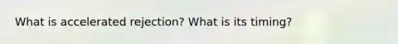 What is accelerated rejection? What is its timing?
